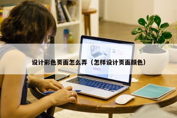 设计彩色页面怎么弄（怎样设计页面颜色）