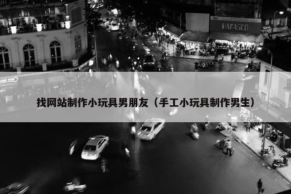找网站制作小玩具男朋友（手工小玩具制作男生）