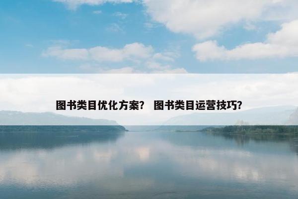 图书类目优化方案？ 图书类目运营技巧？