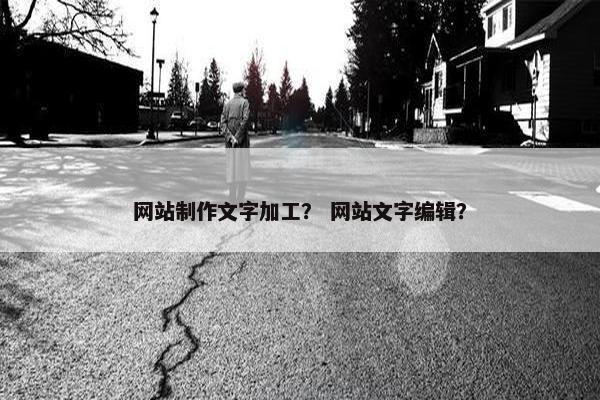 网站制作文字加工？ 网站文字编辑？