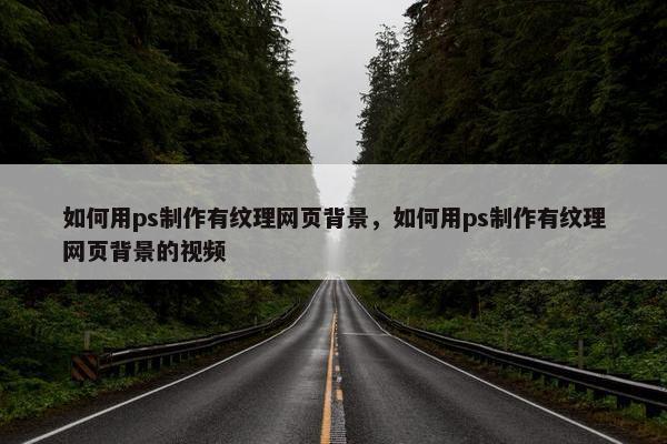 如何用ps制作有纹理网页背景，如何用ps制作有纹理网页背景的视频