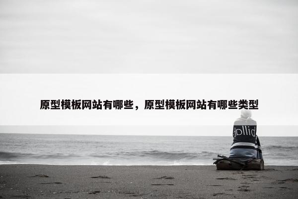 原型模板网站有哪些，原型模板网站有哪些类型