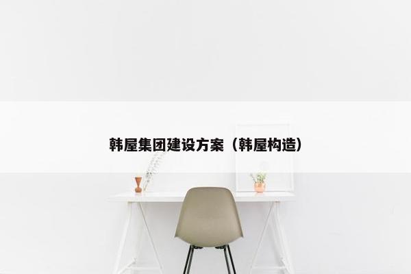 韩屋集团建设方案（韩屋构造）