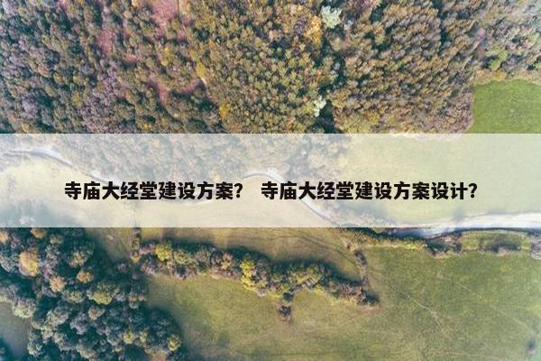 寺庙大经堂建设方案？ 寺庙大经堂建设方案设计？