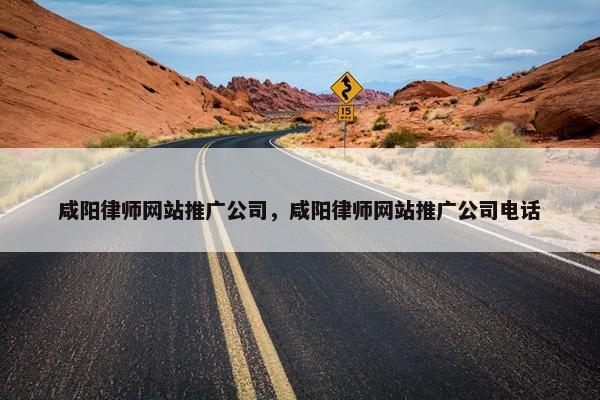 咸阳律师网站推广公司，咸阳律师网站推广公司电话