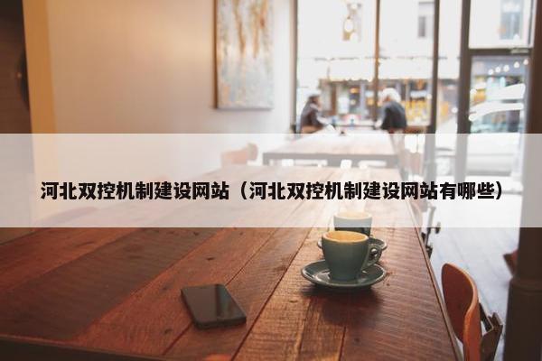 河北双控机制建设网站（河北双控机制建设网站有哪些）