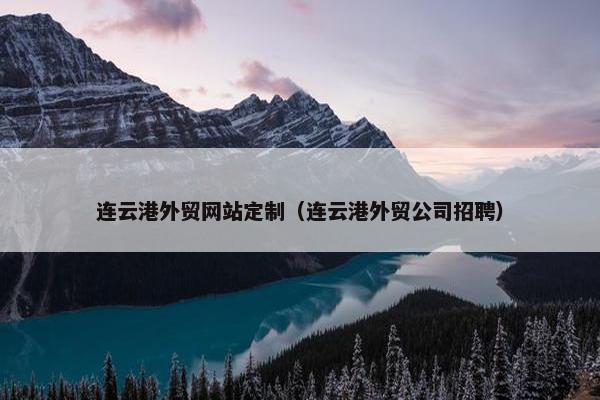 连云港外贸网站定制（连云港外贸公司招聘）