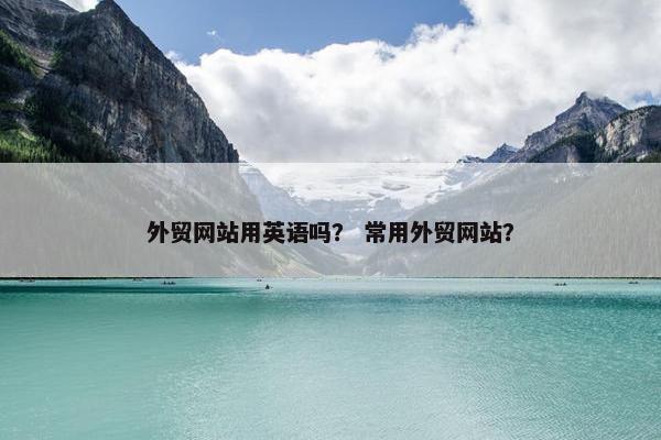 外贸网站用英语吗？ 常用外贸网站？