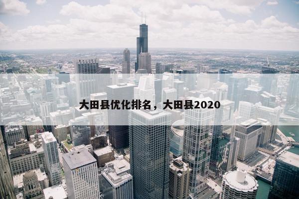 大田县优化排名，大田县2020