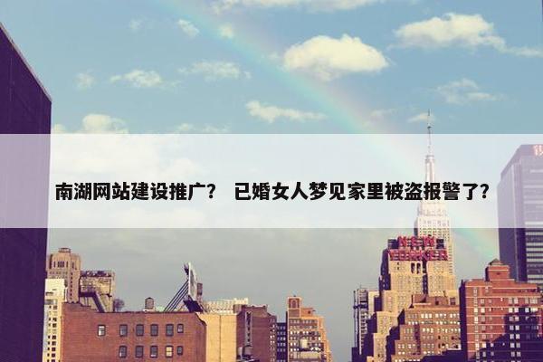 南湖网站建设推广？ 已婚女人梦见家里被盗报警了？