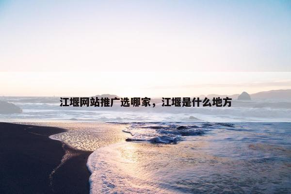 江堰网站推广选哪家，江堰是什么地方