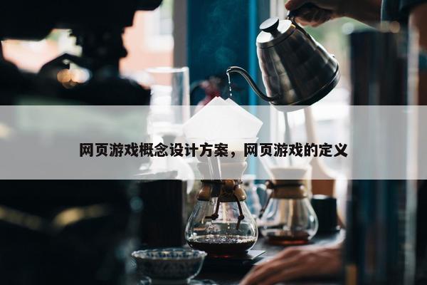网页游戏概念设计方案，网页游戏的定义