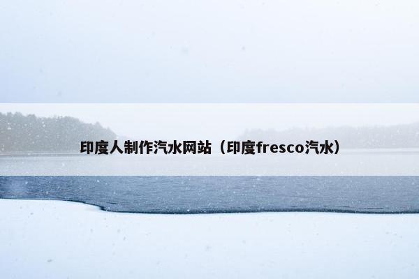 印度人制作汽水网站（印度fresco汽水）