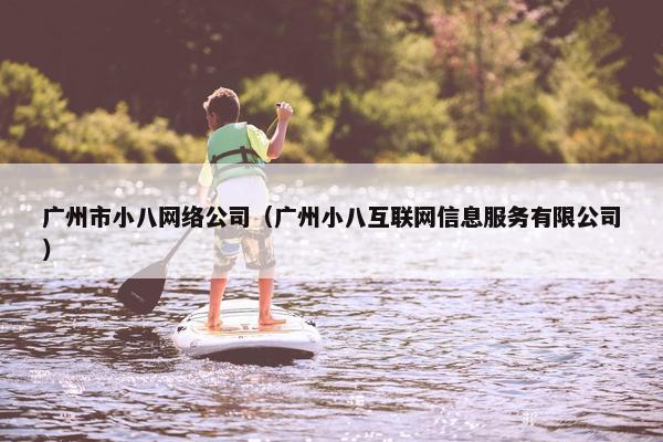 广州市小八网络公司（广州小八互联网信息服务有限公司）