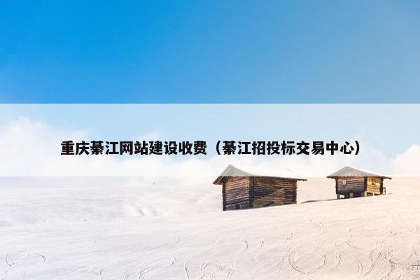 重庆綦江网站建设收费（綦江招投标交易中心）