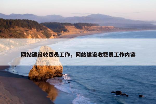 网站建设收费员工作，网站建设收费员工作内容