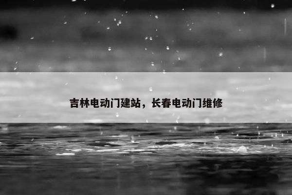 吉林电动门建站，长春电动门维修