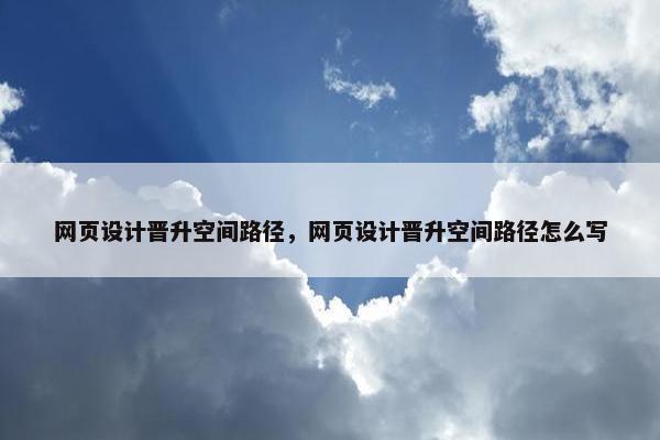 网页设计晋升空间路径，网页设计晋升空间路径怎么写