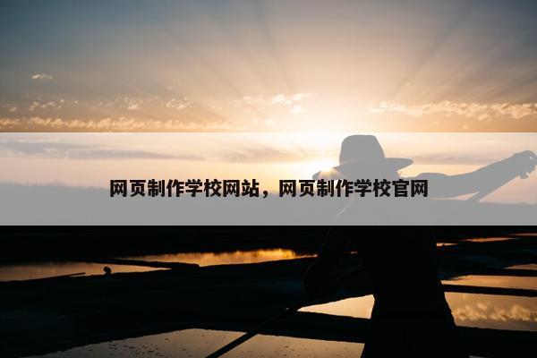 网页制作学校网站，网页制作学校官网
