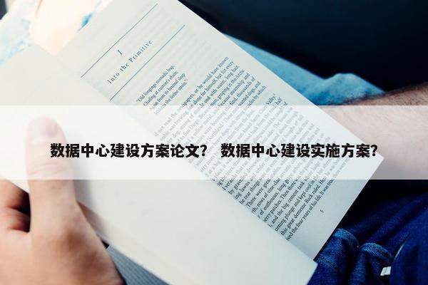 数据中心建设方案论文？ 数据中心建设实施方案？