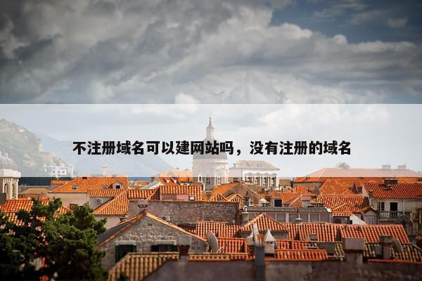 不注册域名可以建网站吗，没有注册的域名