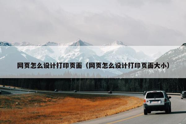 网页怎么设计打印页面（网页怎么设计打印页面大小）