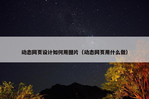 动态网页设计如何用图片（动态网页用什么做）