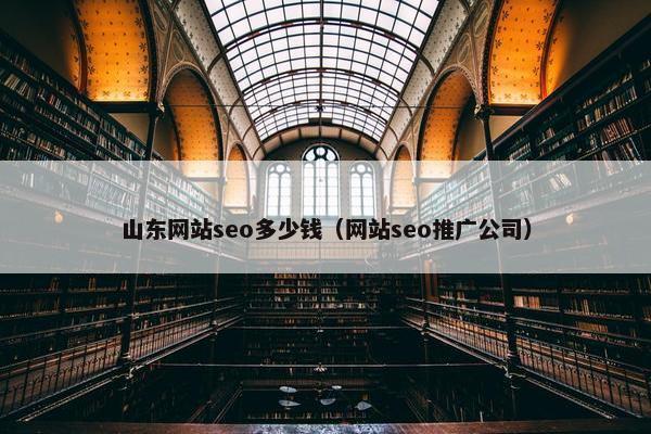 山东网站seo多少钱（网站seo推广公司）