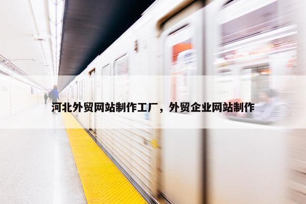 河北外贸网站制作工厂，外贸企业网站制作