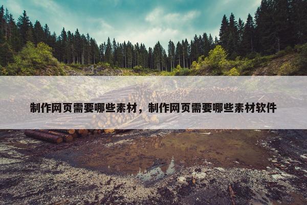 制作网页需要哪些素材，制作网页需要哪些素材软件