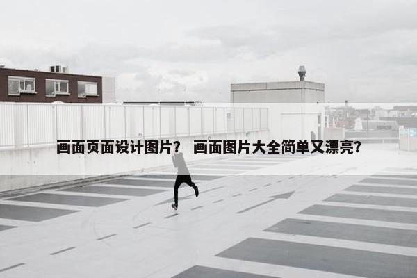 画面页面设计图片？ 画面图片大全简单又漂亮？