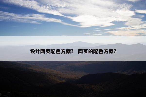 设计网页配色方案？ 网页的配色方案？