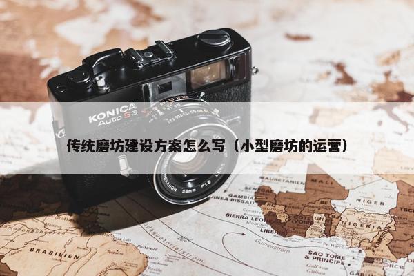 传统磨坊建设方案怎么写（小型磨坊的运营）