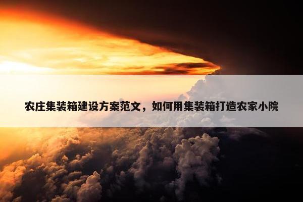 农庄集装箱建设方案范文，如何用集装箱打造农家小院