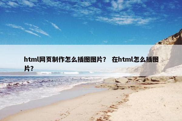 html网页制作怎么插图图片？ 在html怎么插图片？