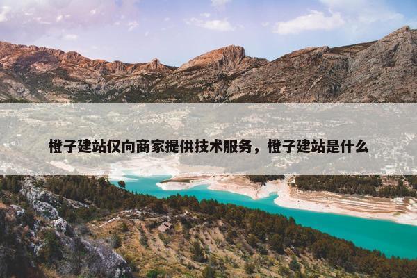 橙子建站仅向商家提供技术服务，橙子建站是什么