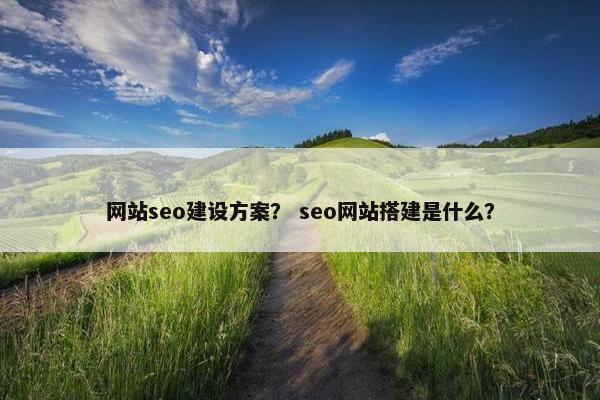 网站seo建设方案？ seo网站搭建是什么？