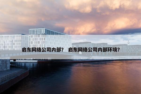 启东网络公司内部？ 启东网络公司内部环境？