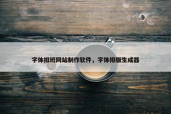 字体排班网站制作软件，字体排版生成器