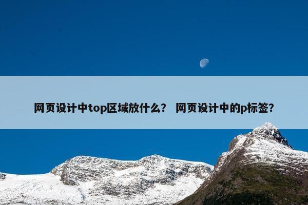 网页设计中top区域放什么？ 网页设计中的p标签？