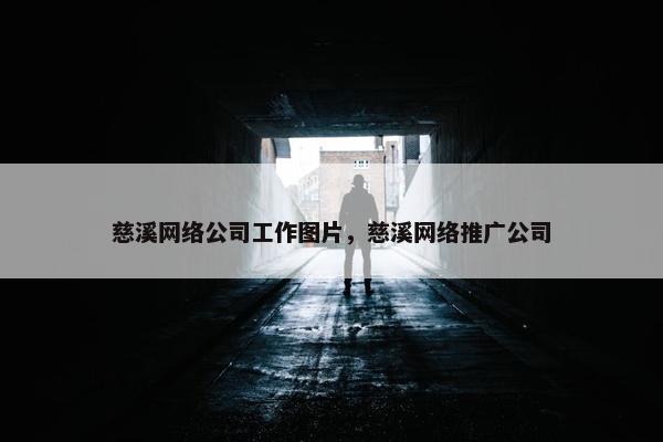 慈溪网络公司工作图片，慈溪网络推广公司