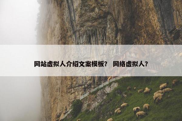 网站虚拟人介绍文案模板？ 网络虚拟人？