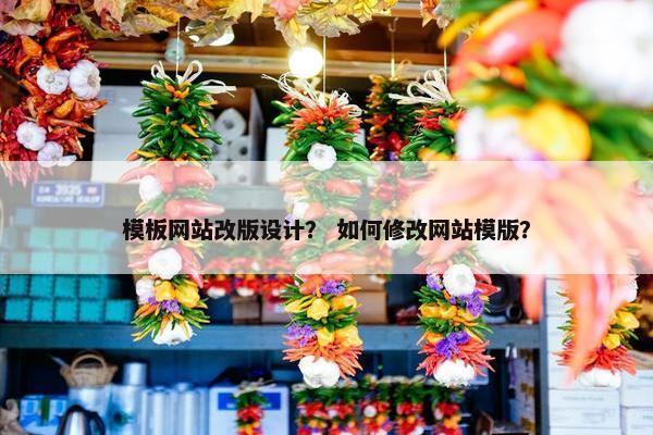 模板网站改版设计？ 如何修改网站模版？
