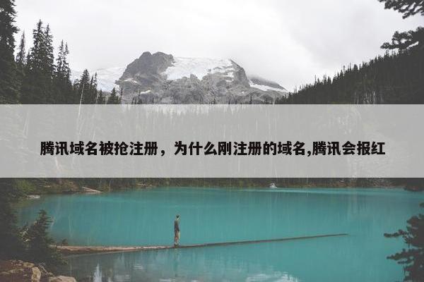 腾讯域名被抢注册，为什么刚注册的域名,腾讯会报红