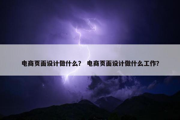 电商页面设计做什么？ 电商页面设计做什么工作？