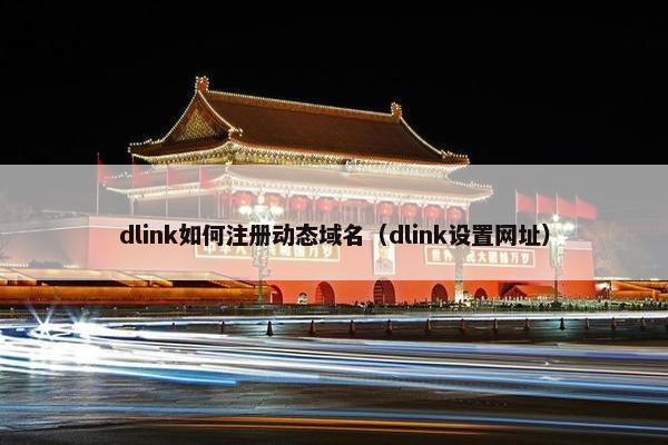 dlink如何注册动态域名（dlink设置网址）