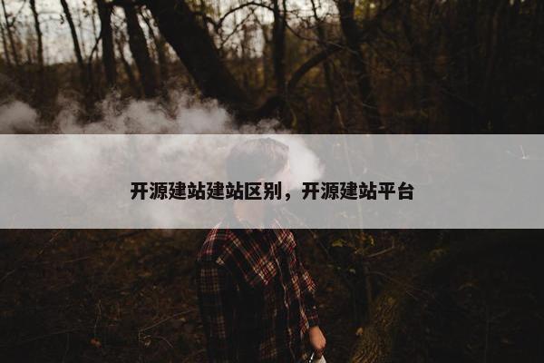 开源建站建站区别，开源建站平台