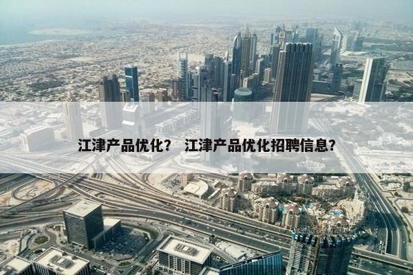 江津产品优化？ 江津产品优化招聘信息？