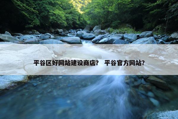 平谷区好网站建设商店？ 平谷官方网站？