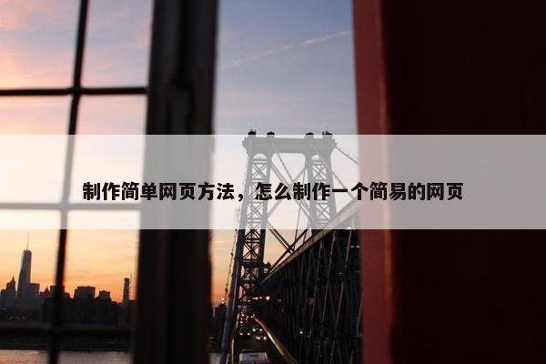 制作简单网页方法，怎么制作一个简易的网页